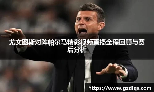 尤文图斯对阵帕尔马精彩视频直播全程回顾与赛后分析