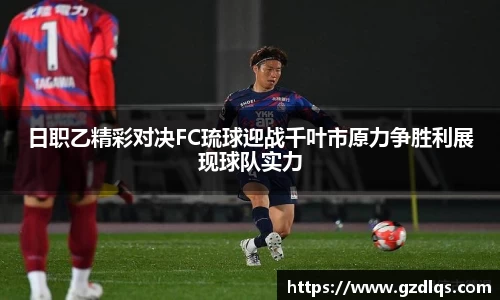 日职乙精彩对决FC琉球迎战千叶市原力争胜利展现球队实力