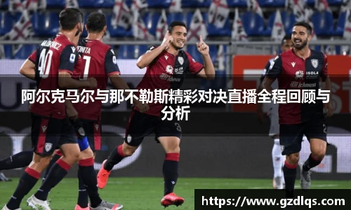 阿尔克马尔与那不勒斯精彩对决直播全程回顾与分析