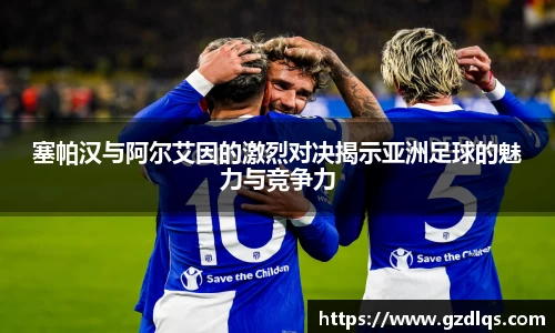 塞帕汉与阿尔艾因的激烈对决揭示亚洲足球的魅力与竞争力