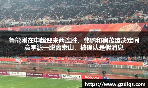 鲁能刚在中超迎来两连胜，韩鹏和宿茂臻决定同意李源一脱离泰山，被确认是假消息