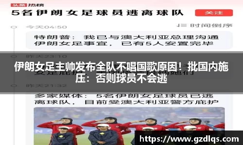 伊朗女足主帅发布全队不唱国歌原因！批国内施压：否则球员不会逃