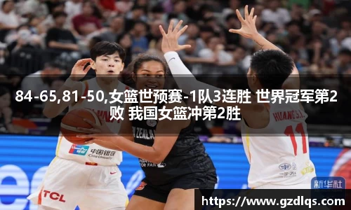 84-65,81-50,女篮世预赛-1队3连胜 世界冠军第2败 我国女篮冲第2胜