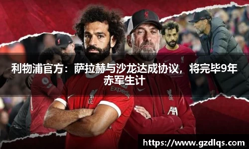 利物浦官方：萨拉赫与沙龙达成协议，将完毕9年赤军生计